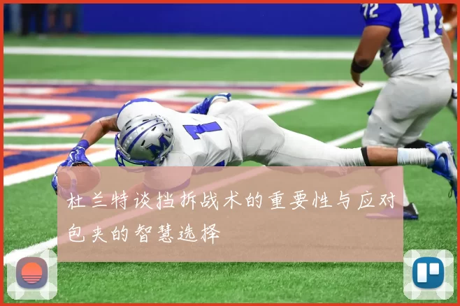 杜兰特谈挡拆战术的重要性与应对包夹的智慧选择