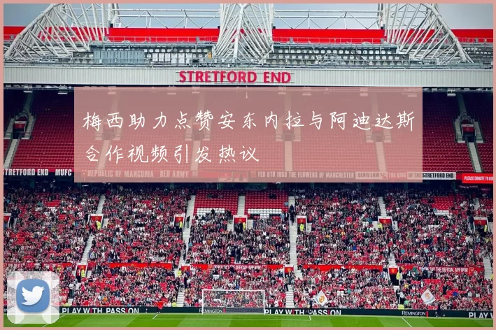 梅西助力点赞安东内拉与阿迪达斯合作视频引发热议