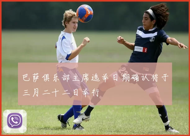 巴萨俱乐部主席选举日期确认将于三月二十二日举行