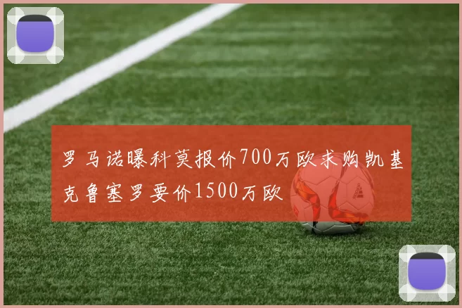 罗马诺曝科莫报价700万欧求购凯基克鲁塞罗要价1500万欧